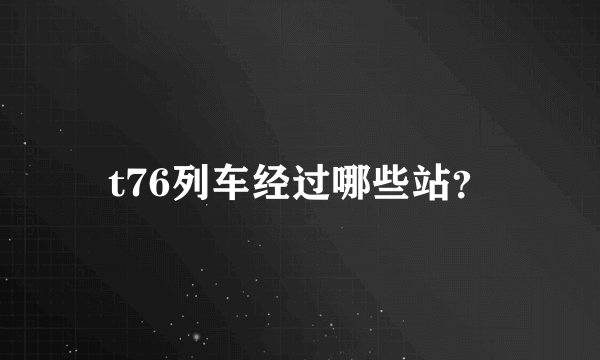 t76列车经过哪些站？