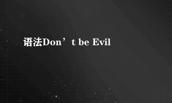 语法Don’t be Evil