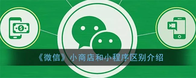 《微信》小商店和小程序区别介绍