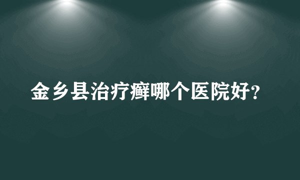 金乡县治疗癣哪个医院好？