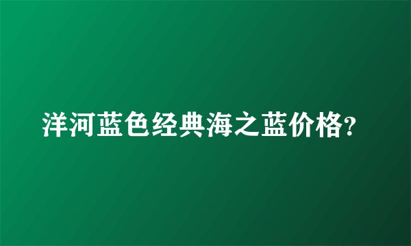 洋河蓝色经典海之蓝价格？