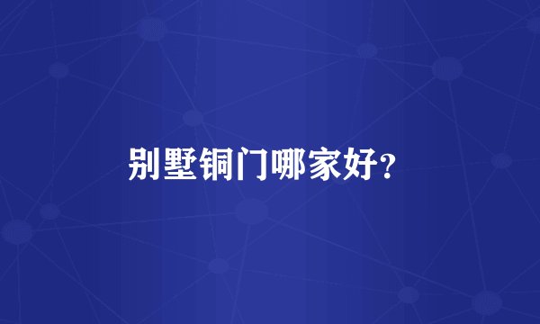别墅铜门哪家好？