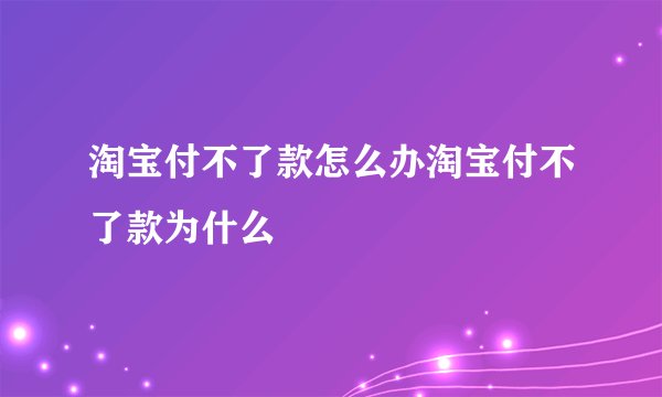 淘宝付不了款怎么办淘宝付不了款为什么