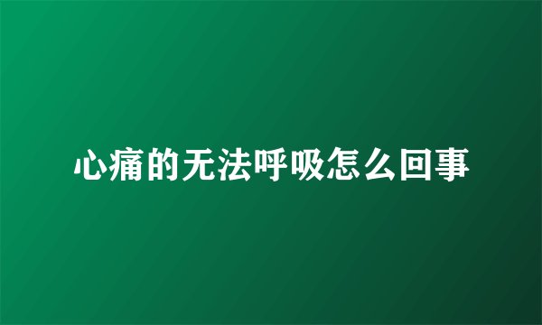 心痛的无法呼吸怎么回事