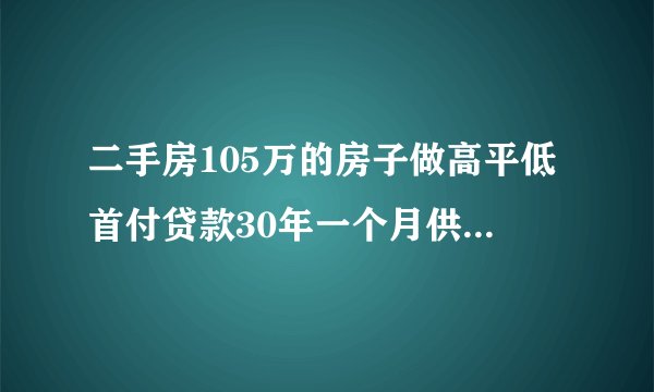 二手房105万的房子做高平低首付贷款30年一个月供是多付的利息多少钱？