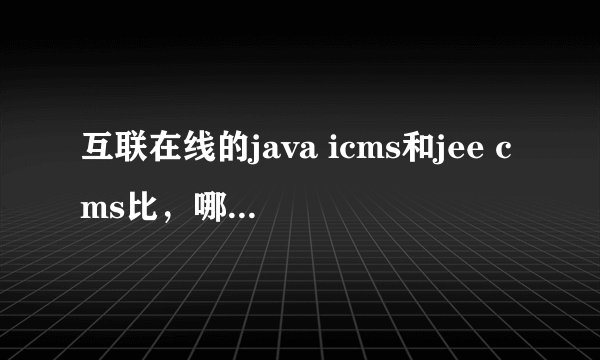 互联在线的java icms和jee cms比，哪个好一些？