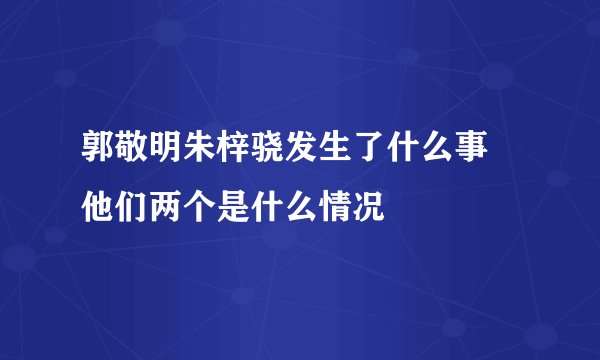 郭敬明朱梓骁发生了什么事 他们两个是什么情况