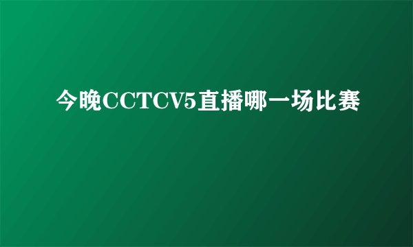 今晚CCTCV5直播哪一场比赛