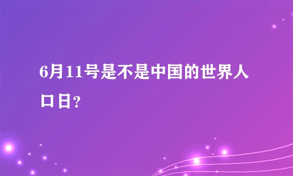 6月11号是不是中国的世界人口日？