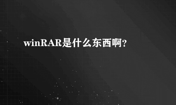 winRAR是什么东西啊？