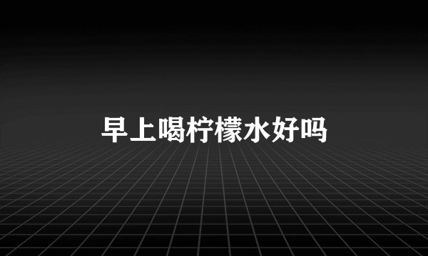 早上喝柠檬水好吗