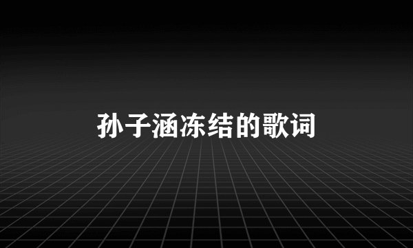 孙子涵冻结的歌词