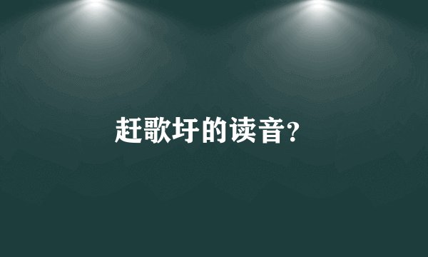 赶歌圩的读音？