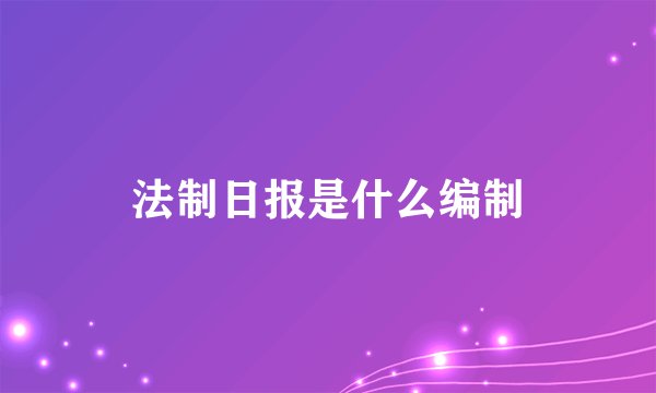 法制日报是什么编制