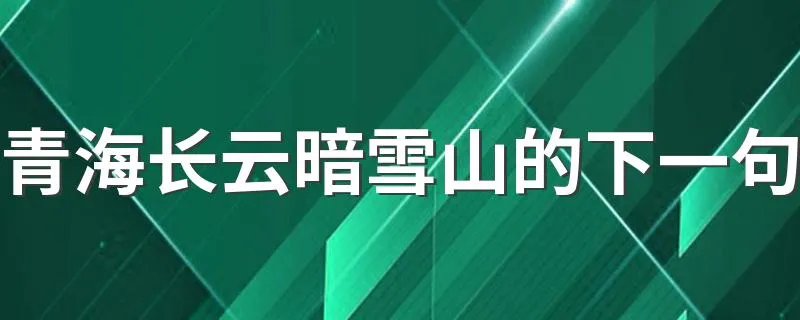 青海长云暗雪山的下一句 出自哪里