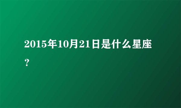 2015年10月21日是什么星座？