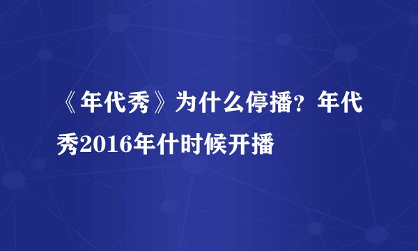 《年代秀》为什么停播？年代秀2016年什时候开播