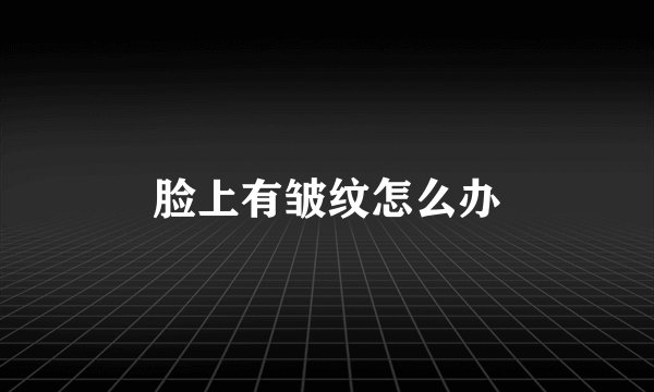 脸上有皱纹怎么办