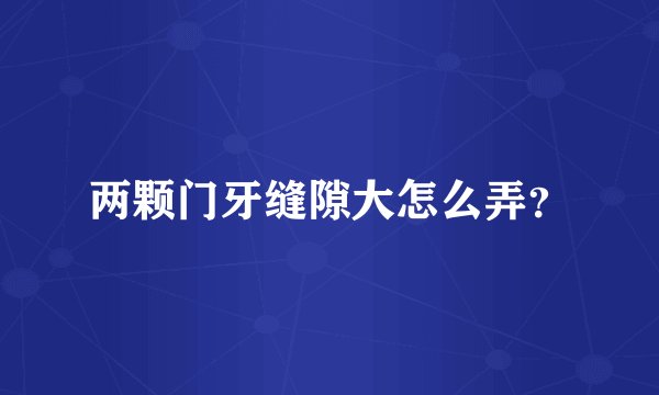 两颗门牙缝隙大怎么弄？