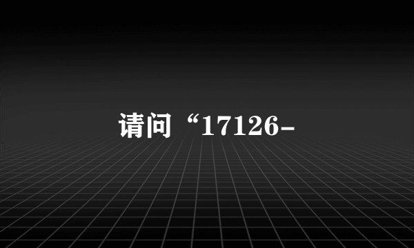 请问“17126-