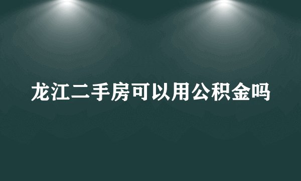 龙江二手房可以用公积金吗