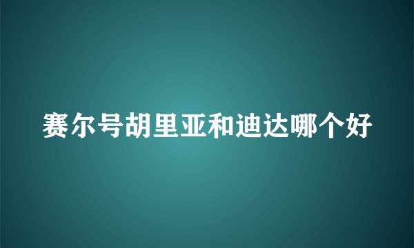 赛尔号胡里亚和迪达哪个好