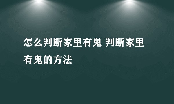 怎么判断家里有鬼 判断家里有鬼的方法