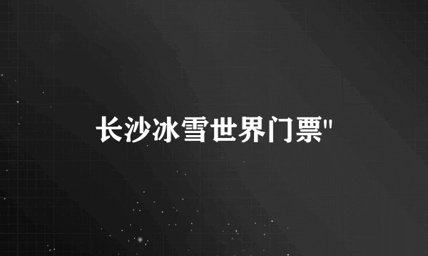 长沙冰雪世界门票