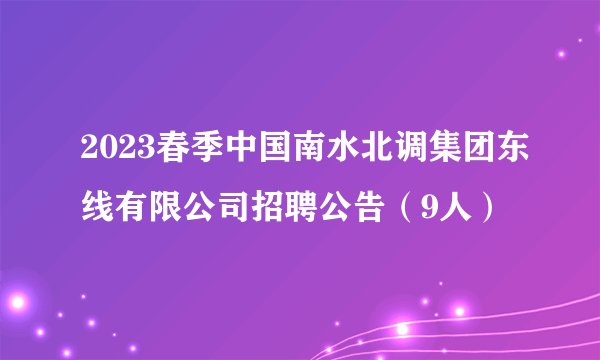 2023春季中国南水北调集团东线有限公司招聘公告(9人)