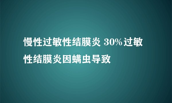 慢性过敏性结膜炎 30%过敏性结膜炎因螨虫导致