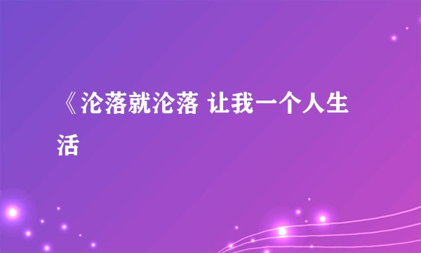 《沦落就沦落 让我一个人生活