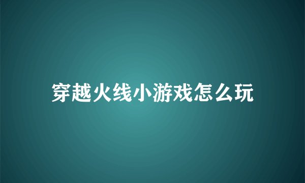 穿越火线小游戏怎么玩