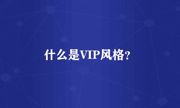 什么是VIP风格？