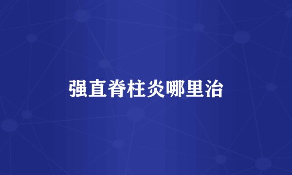 强直脊柱炎哪里治