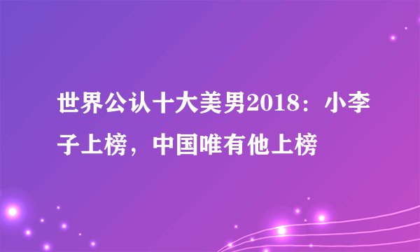 世界公认十大美男2018：小李子上榜，中国唯有他上榜