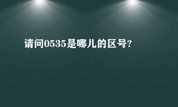 请问0535是哪儿的区号?