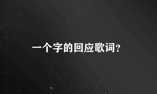 一个字的回应歌词？