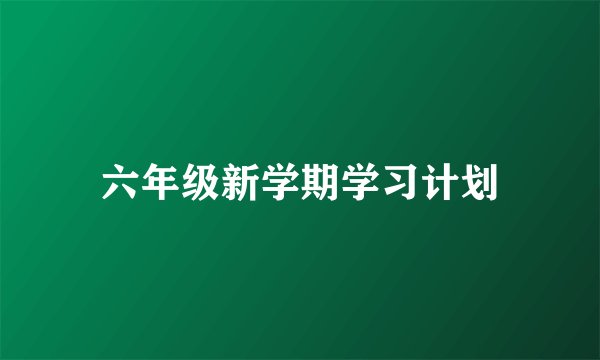 六年级新学期学习计划