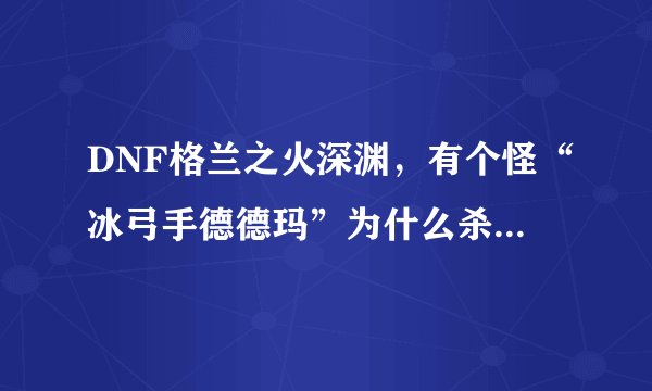 DNF格兰之火深渊，有个怪“冰弓手德德玛”为什么杀了还无限复活？？