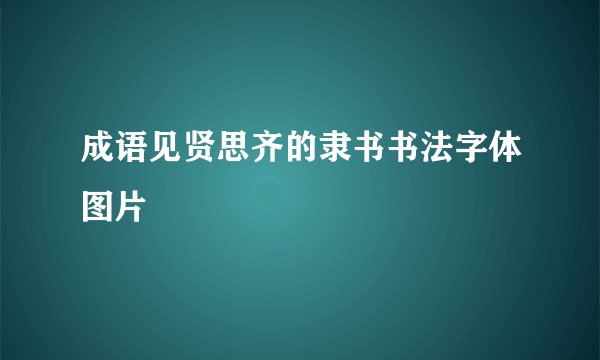 成语见贤思齐的隶书书法字体图片