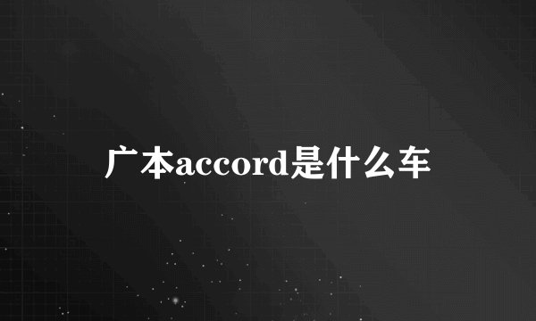 广本accord是什么车