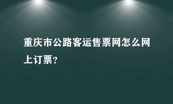 重庆市公路客运售票网怎么网上订票？