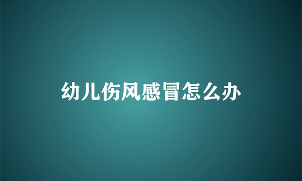 幼儿伤风感冒怎么办
