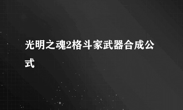 光明之魂2格斗家武器合成公式