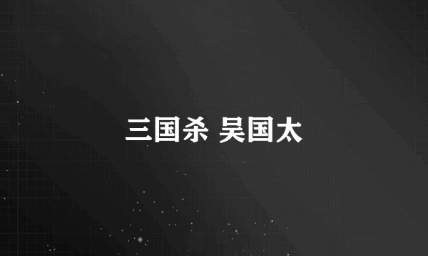 三国杀 吴国太