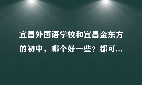 宜昌外国语学校和宜昌金东方的初中，哪个好一些？都可以住校吗？