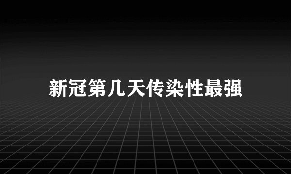 新冠第几天传染性最强