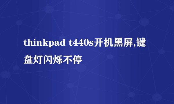 thinkpad t440s开机黑屏,键盘灯闪烁不停