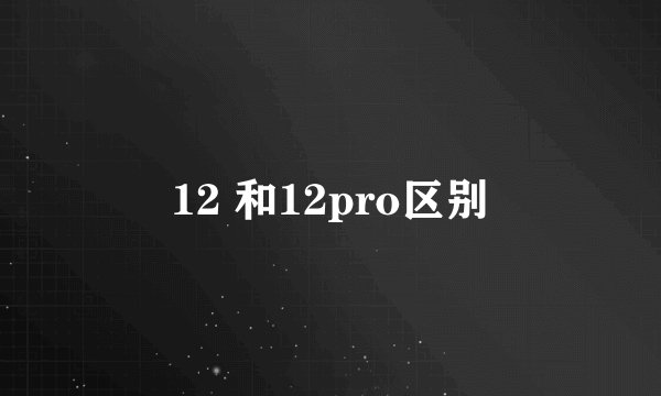 12 和12pro区别