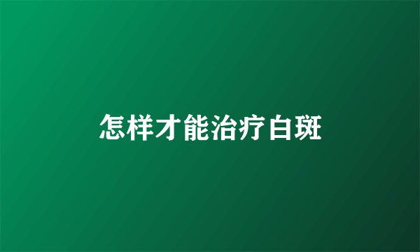 怎样才能治疗白斑